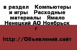  в раздел : Компьютеры и игры » Расходные материалы . Ямало-Ненецкий АО,Ноябрьск г.
